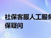 社保客服人工服务电话详解：快速解答你的社保疑问