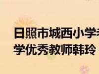 日照市城西小学老师名单 日照市第二实验小学优秀教师韩玲