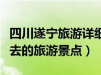 四川遂宁旅游详细攻略（四川遂宁六个值得一去的旅游景点）