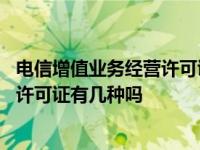 电信增值业务经营许可证是怎样的 你知道增值电信业务经营许可证有几种吗