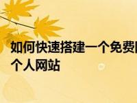 如何快速搭建一个免费网站 只需几分钟就能学会搭建企业或个人网站