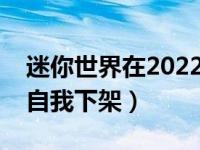 迷你世界在2022年是否下架（迷你世界宣布自我下架）