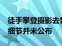 徒手攀登摄影去世终年46岁 去世原因和相关细节并未公布