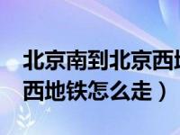 北京南到北京西地铁怎么走?（北京南到北京西地铁怎么走）