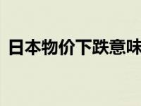 日本物价下跌意味着什么 日本物价全面上调