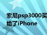 索尼psp3000买了到底值不值（最后还是输给了iPhone