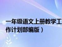 一年级语文上册教学工作计划总结（一年级语文上册教学工作计划部编版）