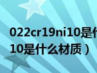 022cr19ni10是什么材质的钢材（022cr19ni10是什么材质）