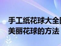 手工纸花球大全图解步骤 带你学习如何制作美丽花球的方法