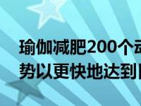 瑜伽减肥200个动作 10个瑜伽初学者减肥姿势以更快地达到目标