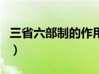 三省六部制的作用是什么（三省六部制的作用）