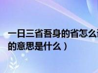 一日三省吾身的省怎么读（一日三省吾身 则知明而行无过矣的意思是什么）