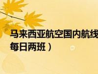 马来西亚航空国内航线 马来西亚航空上海-吉隆坡航线增至每日两班）