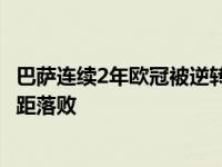 巴萨连续2年欧冠被逆转（巴萨近22个月欧冠主场4次三球差距落败