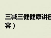 三减三健健康讲座总结（三减三健健康讲座内容）