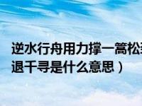 逆水行舟用力撑一篙松劲退千尺（逆水行舟用力撑 一篙松劲退千寻是什么意思）