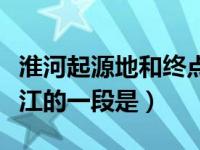 淮河起源地和终点（隋朝大运河沟通淮河和长江的一段是）