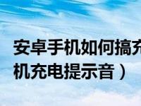 安卓手机如何搞充电提示音（教你设置安卓手机充电提示音）