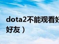 dota2不能观看好友比赛（dota2看不到在线好友）