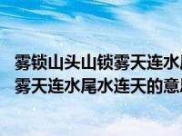 雾锁山头山锁雾天连水尾水连天意思 怎么理解雾锁山头山锁雾天连水尾水连天的意思