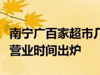 南宁广百家超市几点开门（南宁各大超市最新营业时间出炉