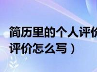 简历里的个人评价怎么写（个人简历中的个人评价怎么写）