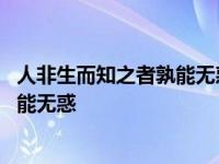 人非生而知之者孰能无惑的意思 怎么理解人非生而知之者孰能无惑