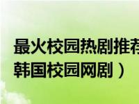 最火校园热剧推荐韩国（这几部高颜值高甜的韩国校园网剧）