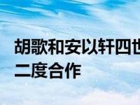 胡歌和安以轩四世情缘 胡歌安以轩仙剑1后曾二度合作