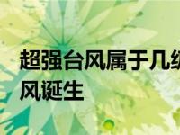 超强台风属于几级台风 4月第1个17级超强台风诞生