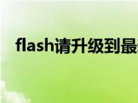 flash请升级到最新版本（真的彻底告别了