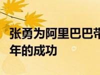 张勇为阿里巴巴带来的业绩（张勇在阿里这些年的成功