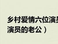 乡村爱情六位演员 盘点乡村爱情12中八大女演员的老公）