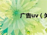 广告uv（关于广告uv的介绍）