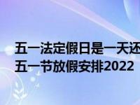 五一法定假日是一天还是三天 2022五一法定节假日是几天五一节放假安排2022