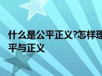 什么是公平正义?怎样理解公平正义的价值? 究竟什么才是公平与正义