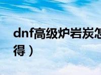 dnf高级炉岩炭怎么用（dnf高级炉岩碳怎么得）