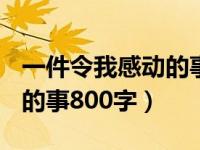 一件令我感动的事800字满分（一件令我感动的事800字）