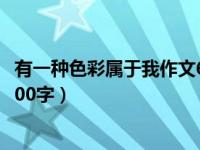 有一种色彩属于我作文600字初三（有一种色彩属于我作文600字）