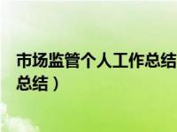 市场监管个人工作总结不足之处怎么写（市场监管个人工作总结）