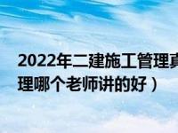 2022年二建施工管理真题及答案解析(完整版（二建施工管理哪个老师讲的好）