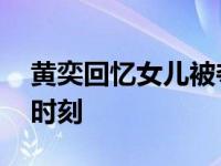 黄奕回忆女儿被夺 称彼时是人生中最黑暗的时刻