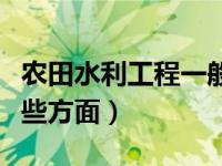 农田水利工程一般包括哪些（农田水利包括哪些方面）