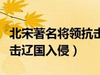 北宋著名将领抗击辽国入侵（北宋著名将领抗击辽国入侵）