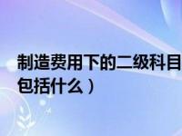 制造费用下的二级科目期末怎么结转（制造费用的二级科目包括什么）