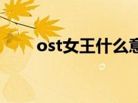 ost女王什么意思（ost是什么意思）