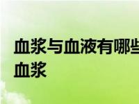 血浆与血液有哪些区别（都含有抗体为何采用血浆