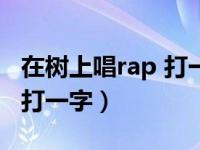 在树上唱rap 打一成语（第17题在树上唱rap打一字）