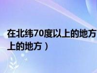 在北纬70度以上的地方一年约有连续两个月（在北纬70度以上的地方）