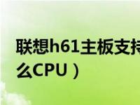 联想h61主板支持什么cpu（H61主板支持什么CPU）